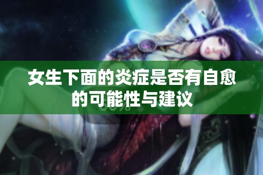 女生下面的炎症是否有自愈的可能性与建议