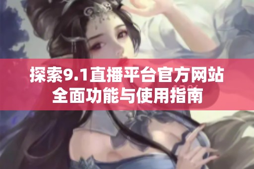 探索9.1直播平台官方网站全面功能与使用指南