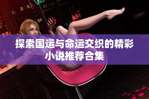 探索国运与命运交织的精彩小说推荐合集
