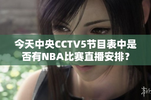 今天中央CCTV5节目表中是否有NBA比赛直播安排？