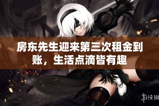 房东先生迎来第三次租金到账，生活点滴皆有趣