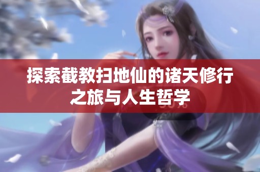 探索截教扫地仙的诸天修行之旅与人生哲学