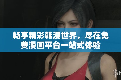 畅享精彩韩漫世界，尽在免费漫画平台一站式体验