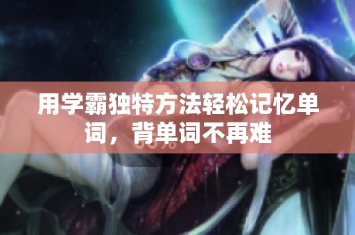 用学霸独特方法轻松记忆单词，背单词不再难