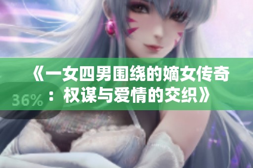 《一女四男围绕的嫡女传奇：权谋与爱情的交织》