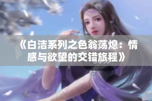 《白洁系列之色翁荡熄：情感与欲望的交错旅程》