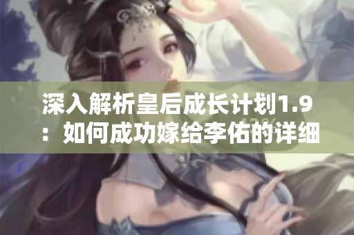 深入解析皇后成长计划1.9：如何成功嫁给李佑的详细攻略