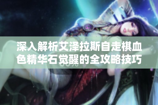 深入解析艾泽拉斯自走棋血色精华石觉醒的全攻略技巧