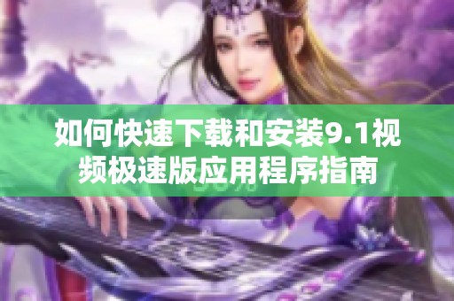 如何快速下载和安装9.1视频极速版应用程序指南