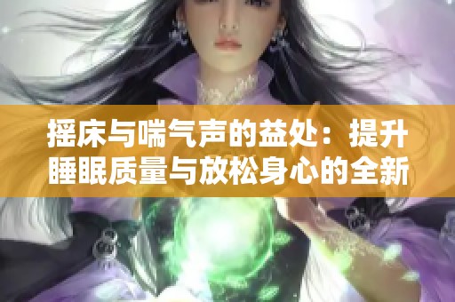 摇床与喘气声的益处：提升睡眠质量与放松身心的全新体验