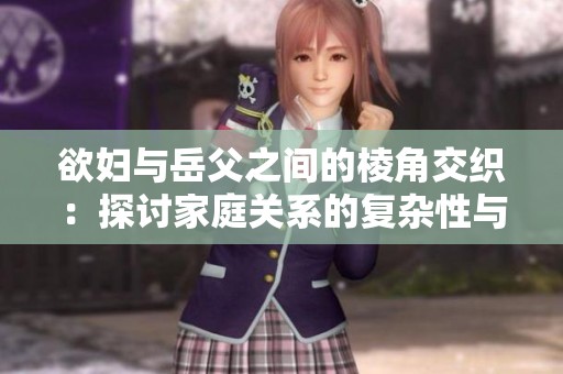 欲妇与岳父之间的棱角交织：探讨家庭关系的复杂性与挑战