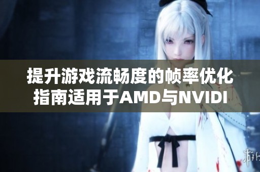 提升游戏流畅度的帧率优化指南适用于AMD与NVIDIA显卡
