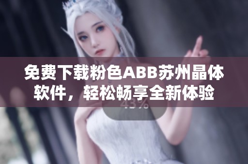 免费下载粉色ABB苏州晶体软件，轻松畅享全新体验