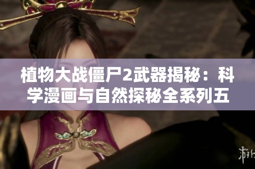 植物大战僵尸2武器揭秘：科学漫画与自然探秘全系列五册解读