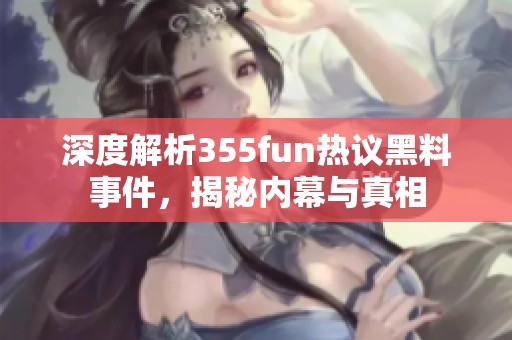 深度解析355fun热议黑料事件，揭秘内幕与真相