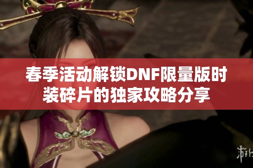 春季活动解锁DNF限量版时装碎片的独家攻略分享