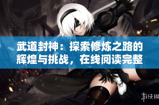 武道封神：探索修炼之路的辉煌与挑战，在线阅读完整版