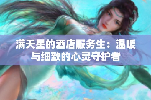 满天星的酒店服务生：温暖与细致的心灵守护者