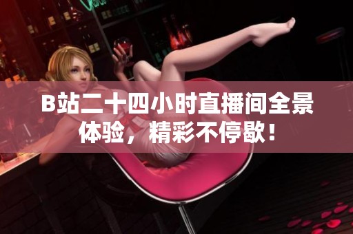 B站二十四小时直播间全景体验，精彩不停歇！