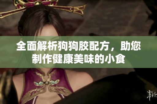 全面解析狗狗胶配方，助您制作健康美味的小食
