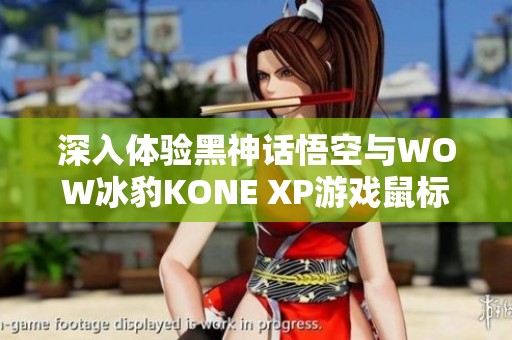 深入体验黑神话悟空与WOW冰豹KONE XP游戏鼠标的完美结合