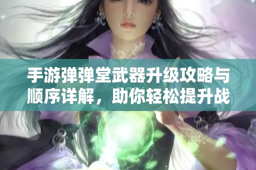 手游弹弹堂武器升级攻略与顺序详解，助你轻松提升战力