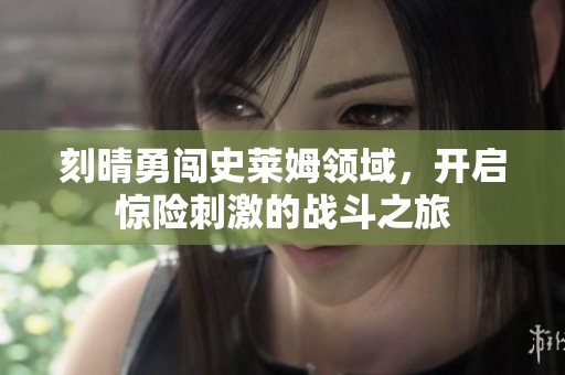 刻晴勇闯史莱姆领域，开启惊险刺激的战斗之旅