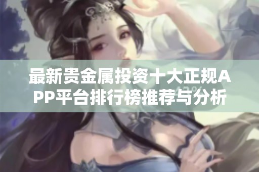 最新贵金属投资十大正规APP平台排行榜推荐与分析