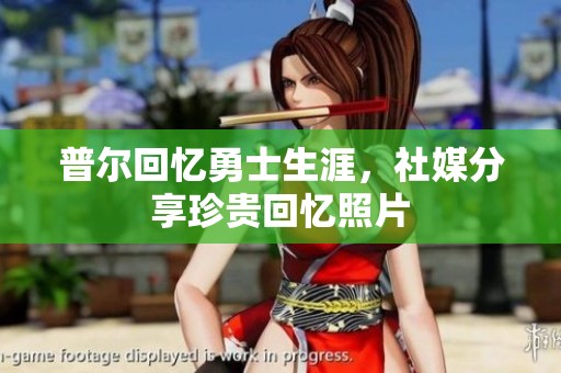 普尔回忆勇士生涯，社媒分享珍贵回忆照片