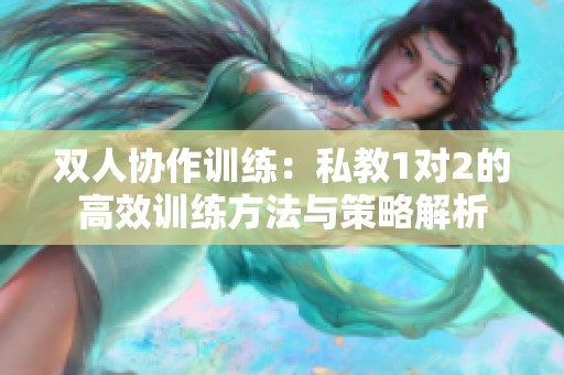 双人协作训练：私教1对2的高效训练方法与策略解析