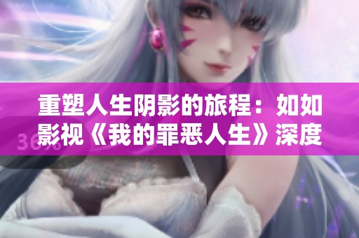 重塑人生阴影的旅程：如如影视《我的罪恶人生》深度解析