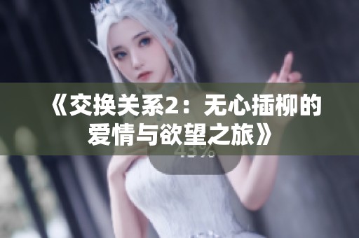 《交换关系2：无心插柳的爱情与欲望之旅》