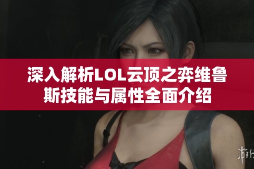 深入解析LOL云顶之弈维鲁斯技能与属性全面介绍