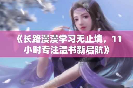 《长路漫漫学习无止境，11小时专注温书新启航》