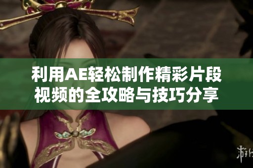 利用AE轻松制作精彩片段视频的全攻略与技巧分享