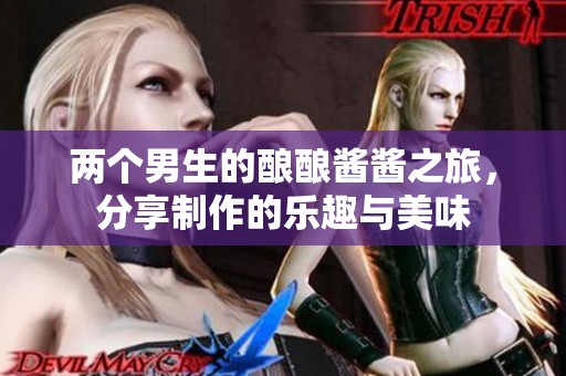 两个男生的酿酿酱酱之旅，分享制作的乐趣与美味