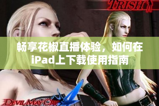 畅享花椒直播体验，如何在iPad上下载使用指南