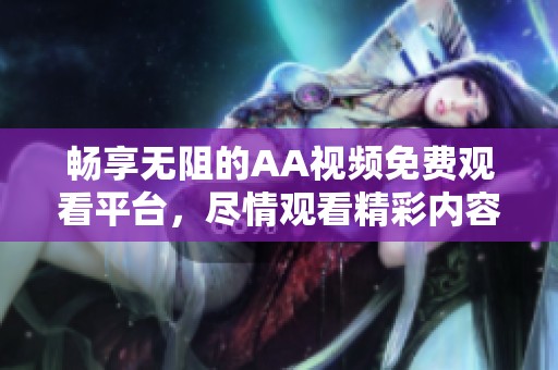 畅享无阻的AA视频免费观看平台，尽情观看精彩内容
