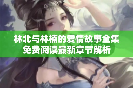 林北与林楠的爱情故事全集免费阅读最新章节解析