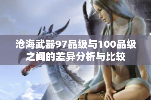 沧海武器97品级与100品级之间的差异分析与比较