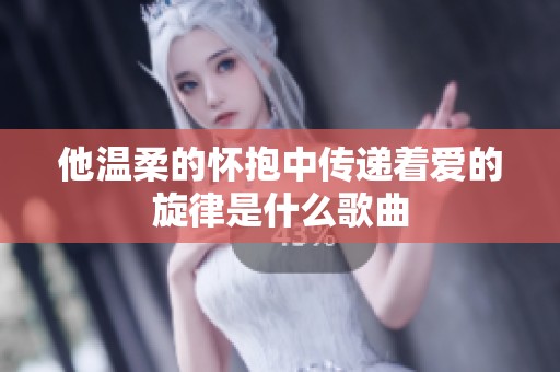 他温柔的怀抱中传递着爱的旋律是什么歌曲
