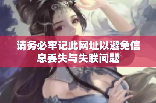 请务必牢记此网址以避免信息丢失与失联问题