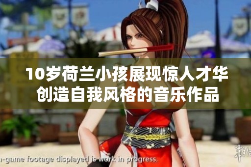 10岁荷兰小孩展现惊人才华 创造自我风格的音乐作品