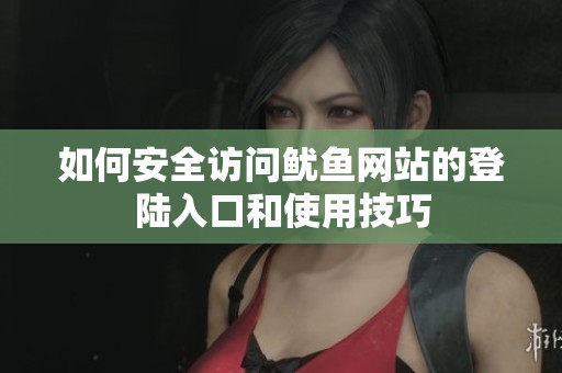 如何安全访问鱿鱼网站的登陆入口和使用技巧