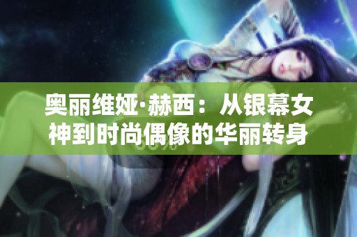 奥丽维娅·赫西：从银幕女神到时尚偶像的华丽转身