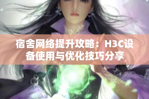 宿舍网络提升攻略：H3C设备使用与优化技巧分享