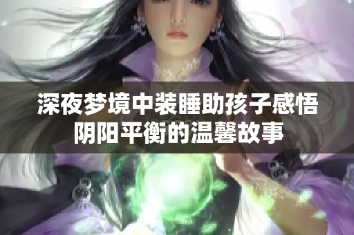 深夜梦境中装睡助孩子感悟阴阳平衡的温馨故事