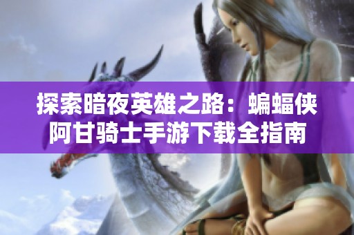 探索暗夜英雄之路：蝙蝠侠阿甘骑士手游下载全指南