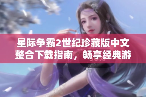 星际争霸2世纪珍藏版中文整合下载指南，畅享经典游戏乐趣