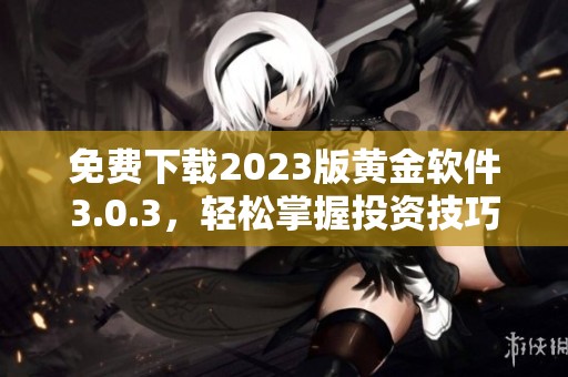 免费下载2023版黄金软件3.0.3，轻松掌握投资技巧